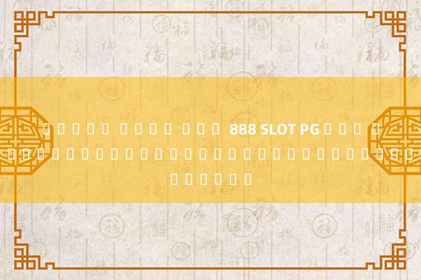 สล็อต เว็บ ตรง 888 SLOT PG แตก ดี - เกมโบนัสสุดปังสำหรับผู้เล่นออนไลน์